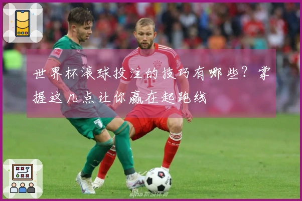 世界杯滚球投注的技巧有哪些？掌握这几点让你赢在起跑线