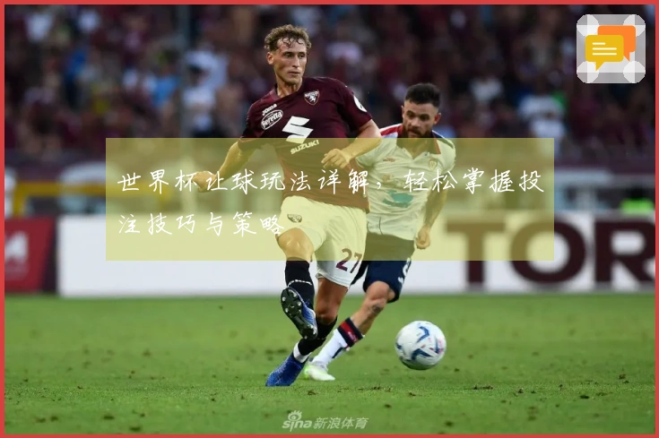 世界杯让球玩法详解，轻松掌握投注技巧与策略