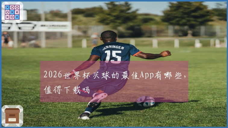 2026世界杯买球的最佳App有哪些，值得下载吗
