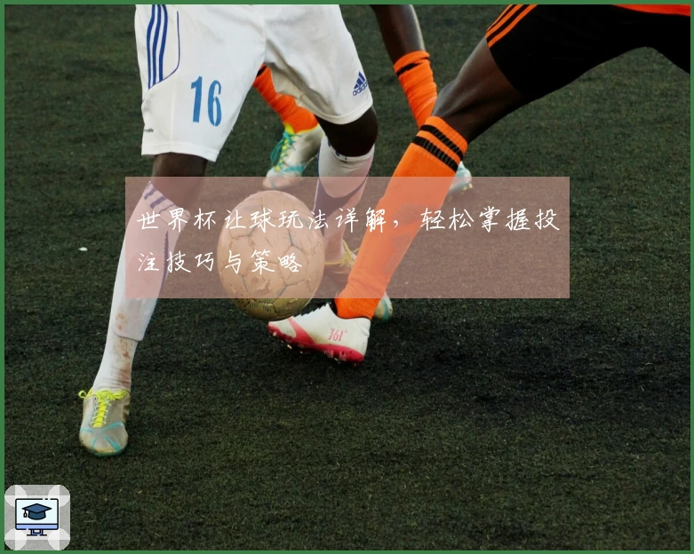 世界杯让球玩法详解，轻松掌握投注技巧与策略