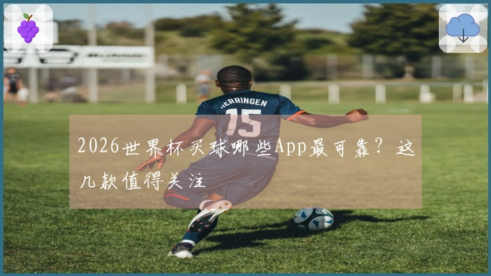 2026世界杯买球哪些App最可靠？这几款值得关注