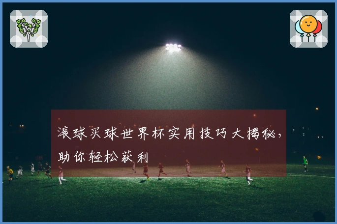 滚球买球世界杯实用技巧大揭秘，助你轻松获利