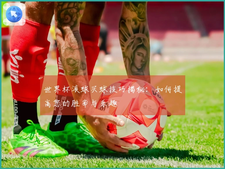 世界杯滚球买球技巧揭秘：如何提高您的胜率与乐趣