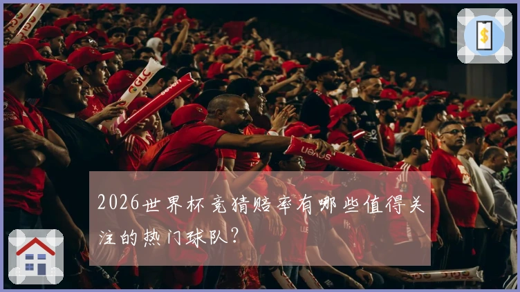 2026世界杯竞猜赔率有哪些值得关注的热门球队？