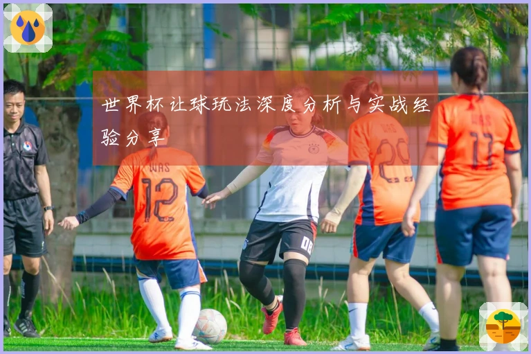 世界杯让球玩法深度分析与实战经验分享