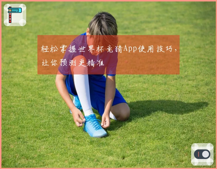 轻松掌握世界杯竞猜App使用技巧，让你预测更精准