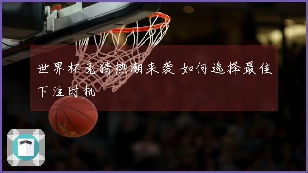 世界杯竞猜热潮来袭 如何选择最佳下注时机