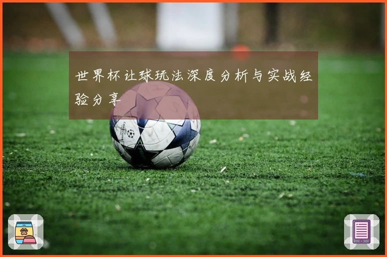 世界杯让球玩法深度分析与实战经验分享