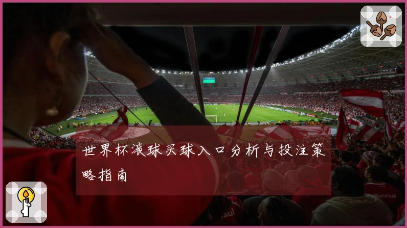 世界杯滚球买球入口分析与投注策略指南