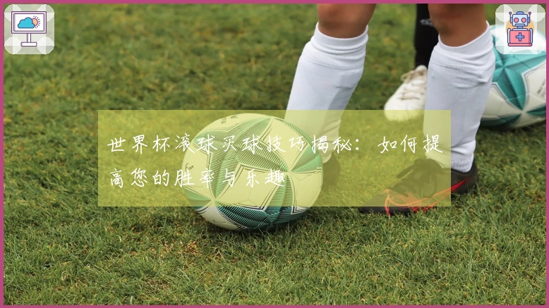 世界杯滚球买球技巧揭秘：如何提高您的胜率与乐趣