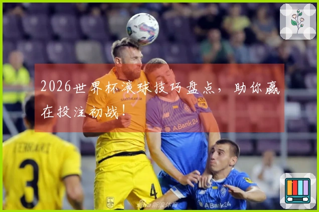 2026世界杯滚球技巧盘点，助你赢在投注初战！