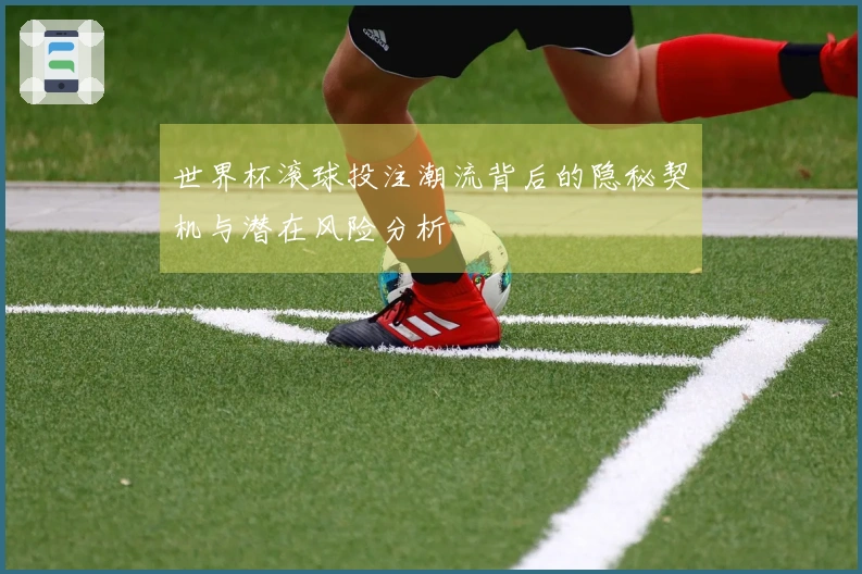 世界杯滚球投注潮流背后的隐秘契机与潜在风险分析