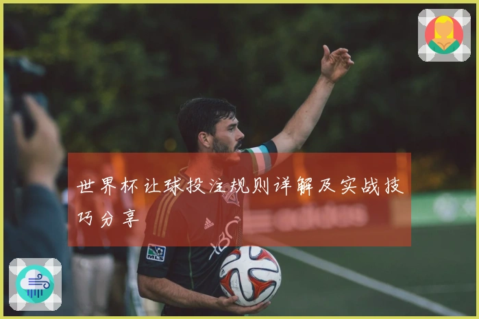 世界杯让球投注规则详解及实战技巧分享