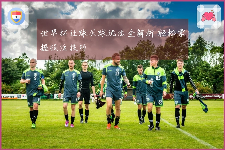 世界杯让球买球玩法全解析 轻松掌握投注技巧