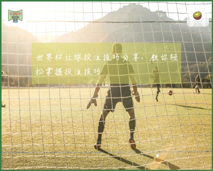 世界杯让球投注技巧分享，教你轻松掌握投注技巧