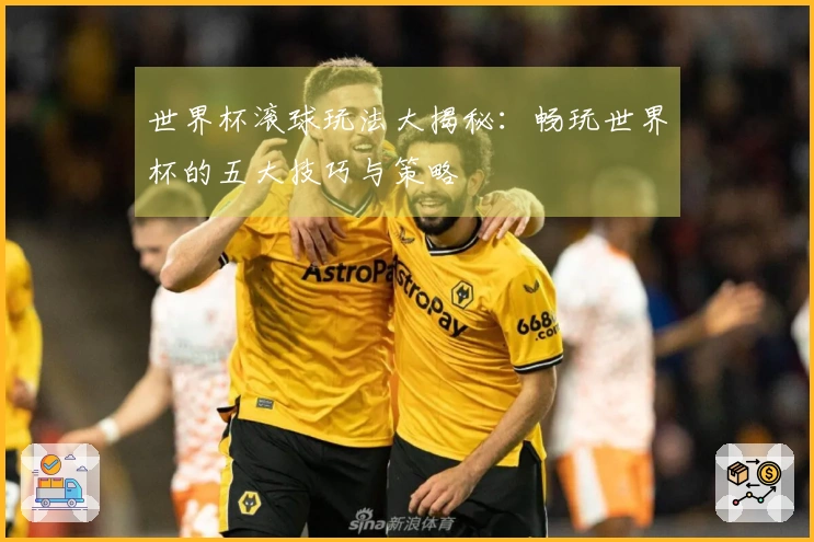 世界杯滚球玩法大揭秘：畅玩世界杯的五大技巧与策略