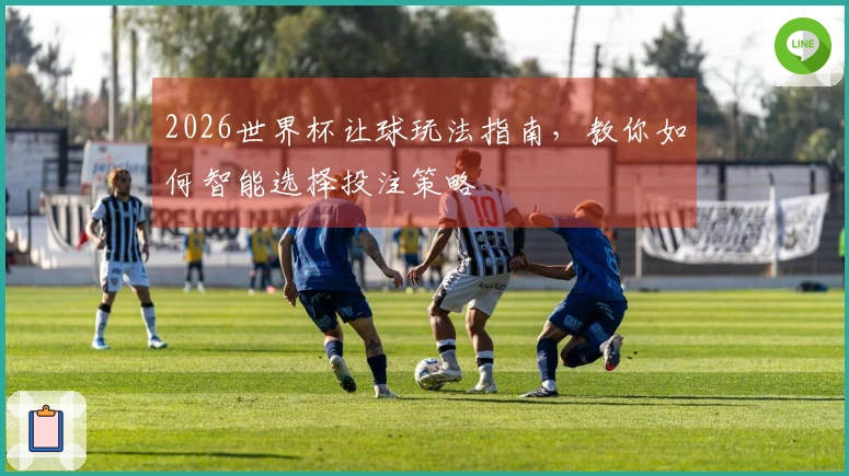 2026世界杯让球玩法指南，教你如何智能选择投注策略
