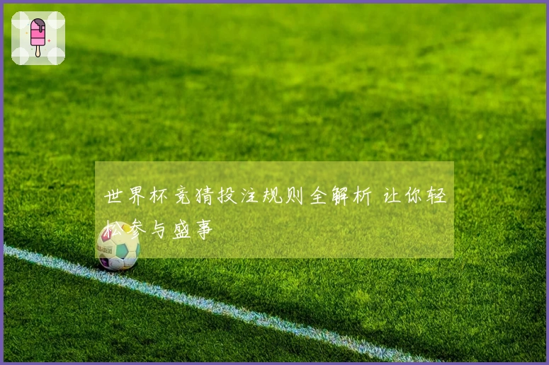 世界杯竞猜投注规则全解析 让你轻松参与盛事