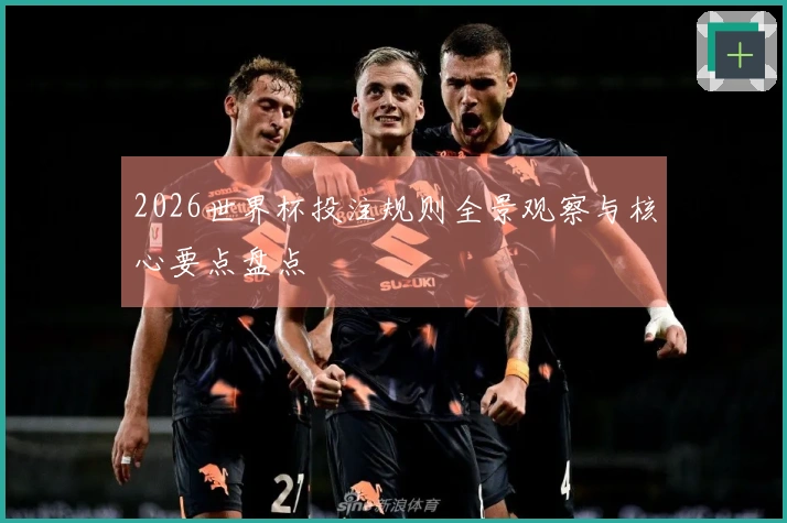 2026世界杯投注规则全景观察与核心要点盘点