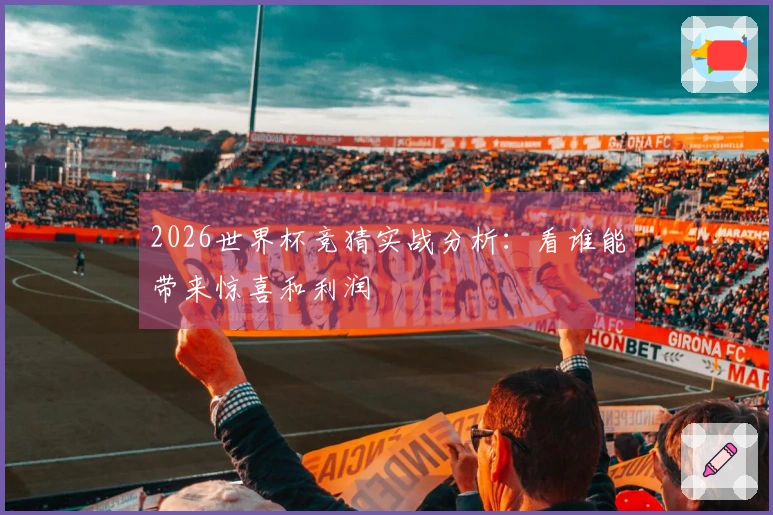 2026世界杯竞猜实战分析：看谁能带来惊喜和利润