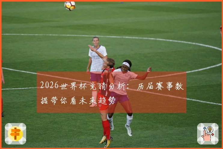 2026世界杯竞猜分析：历届赛事数据带你看未来趋势