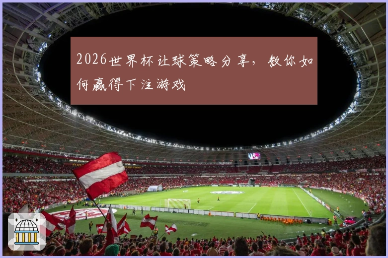 2026世界杯让球策略分享，教你如何赢得下注游戏