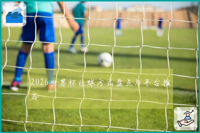 2026世界杯让球方式盘点与平台推荐