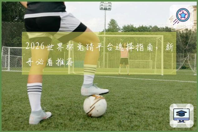 2026世界杯竞猜平台选择指南，新手必看推荐