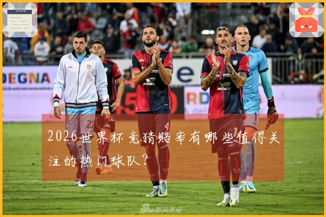 2026世界杯竞猜赔率有哪些值得关注的热门球队？