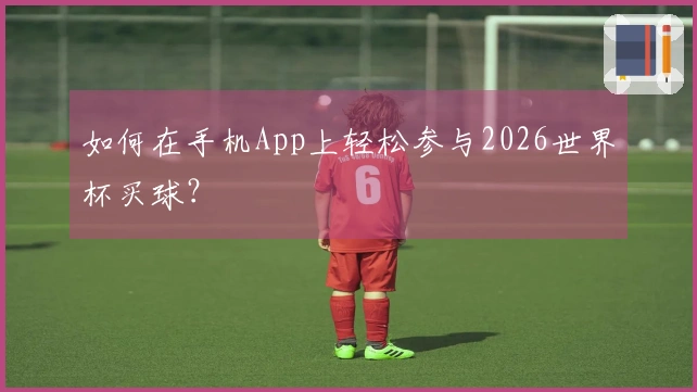 如何在手机App上轻松参与2026世界杯买球？