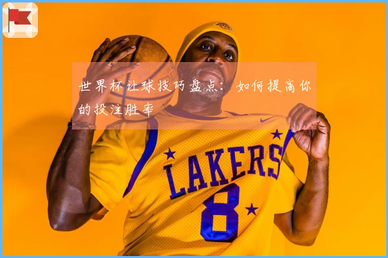 世界杯让球技巧盘点：如何提高你的投注胜率
