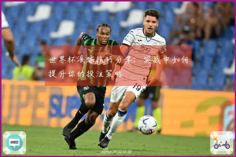 世界杯滚球技巧分享：实战中如何提升你的投注策略
