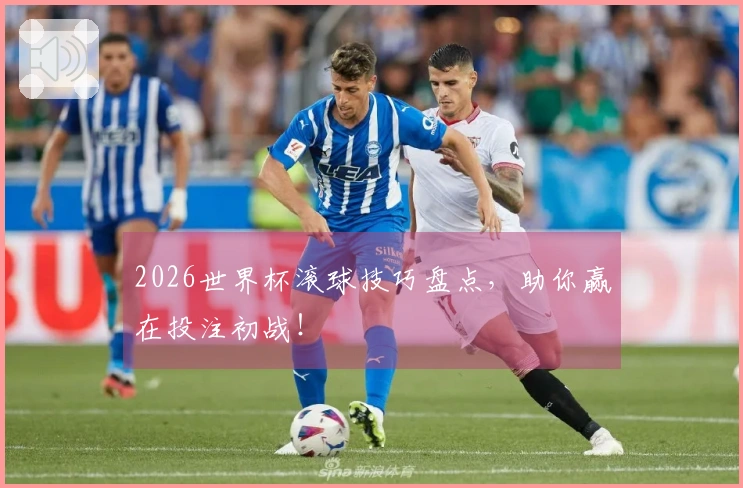 2026世界杯滚球技巧盘点，助你赢在投注初战！